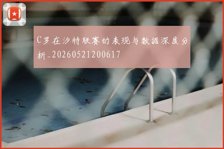 C罗在沙特联赛的表现与数据深度分析_20260521200617
