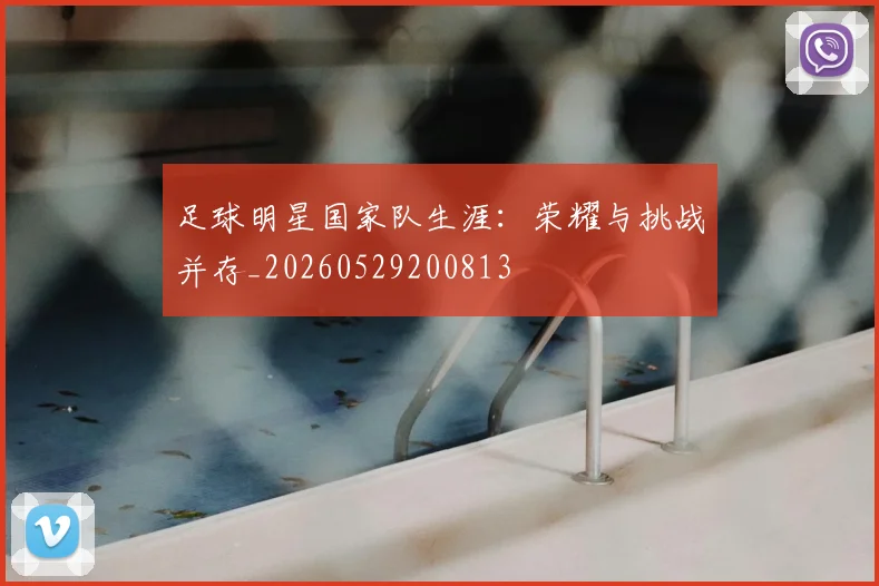 足球明星国家队生涯:荣耀与挑战并存_20260529200813