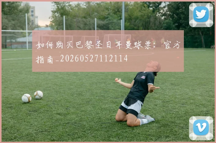 如何购买巴黎圣日耳曼球票:官方指南_20260527112114
