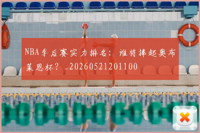 NBA季后赛实力排名：谁将捧起奥布莱恩杯？_20260521201100