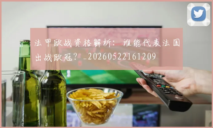 法甲欧战资格解析：谁能代表法国出战欧冠？_20260522161209