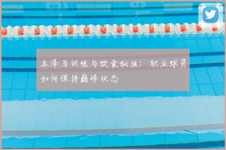 本泽马训练与饮食秘诀:职业球员如何保持巅峰状态