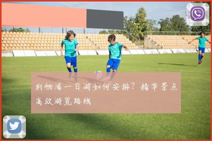 利物浦一日游如何安排?精华景点高效游览路线