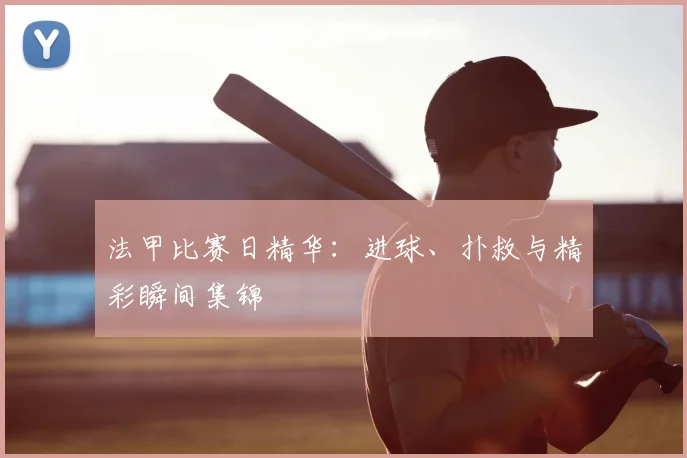 法甲比赛日精华：进球、扑救与精彩瞬间集锦